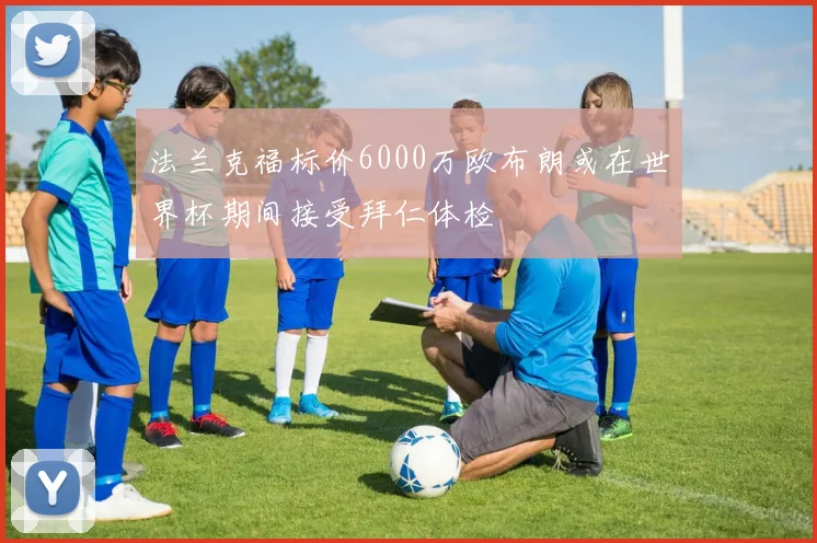 法兰克福标价6000万欧布朗或在世界杯期间接受拜仁体检