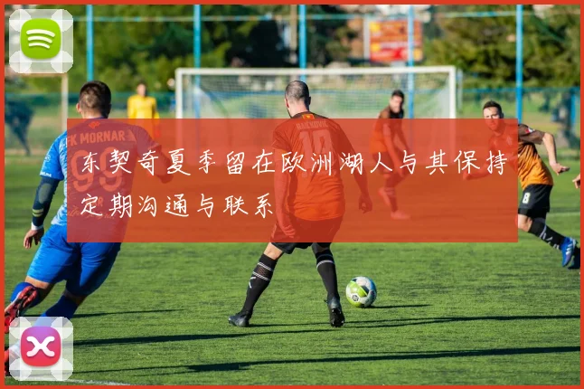 东契奇夏季留在欧洲湖人与其保持定期沟通与联系