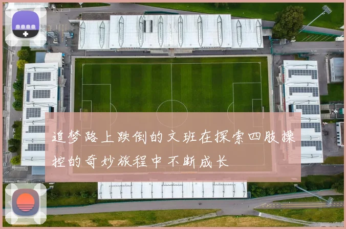 追梦路上跌倒的文班在探索四肢操控的奇妙旅程中不断成长