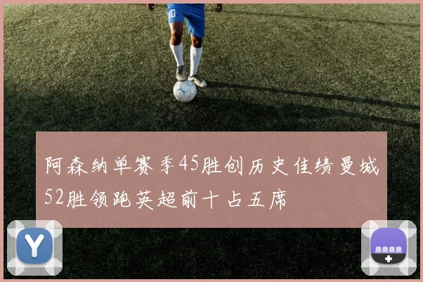阿森纳单赛季45胜创历史佳绩曼城52胜领跑英超前十占五席