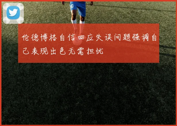 伦德博格自信回应失误问题强调自己表现出色无需担忧