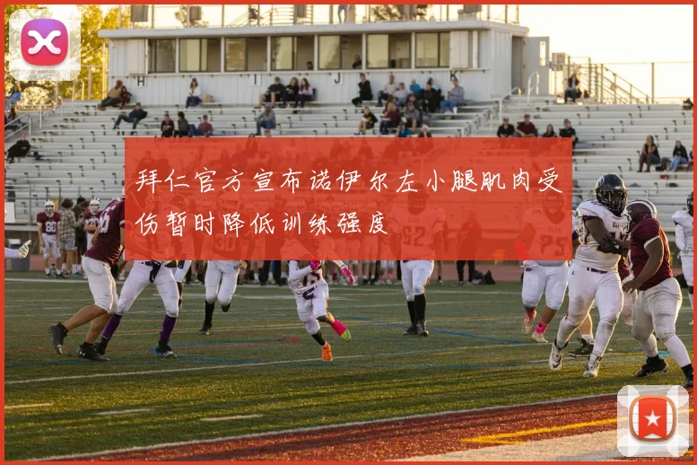 拜仁官方宣布诺伊尔左小腿肌肉受伤暂时降低训练强度