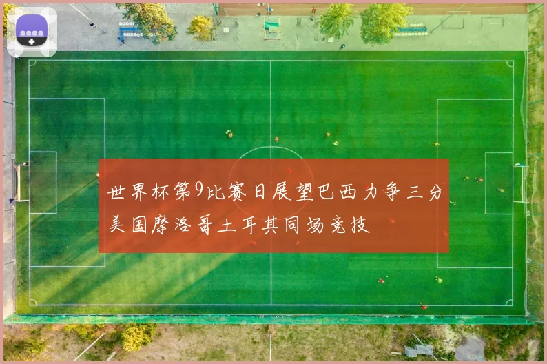 世界杯第9比赛日展望巴西力争三分美国摩洛哥土耳其同场竞技